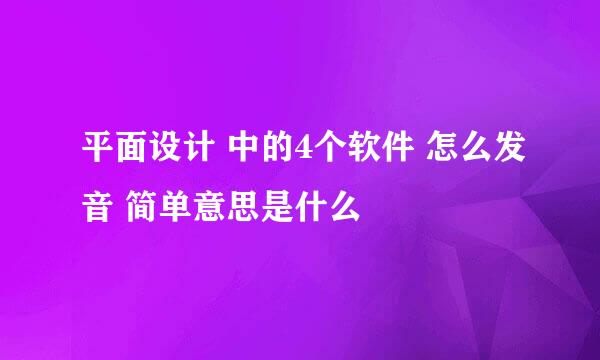 平面设计 中的4个软件 怎么发音 简单意思是什么