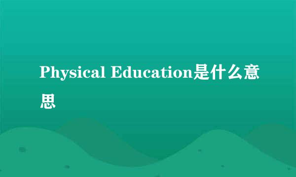 Physical Education是什么意思