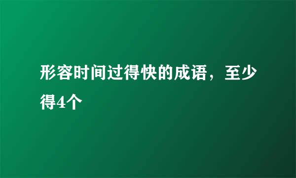 形容时间过得快的成语，至少得4个