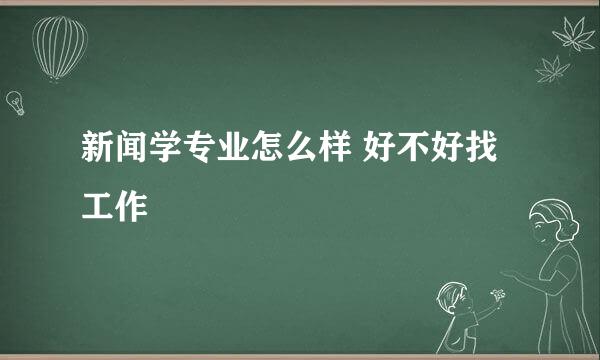 新闻学专业怎么样 好不好找工作