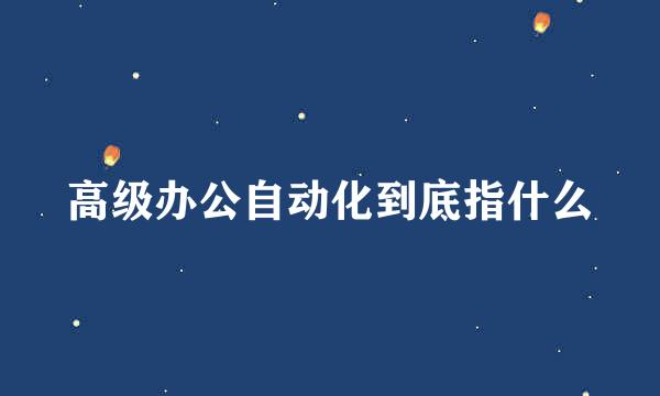 高级办公自动化到底指什么