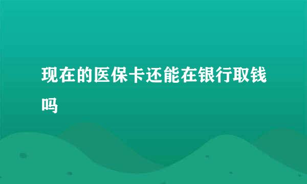 现在的医保卡还能在银行取钱吗