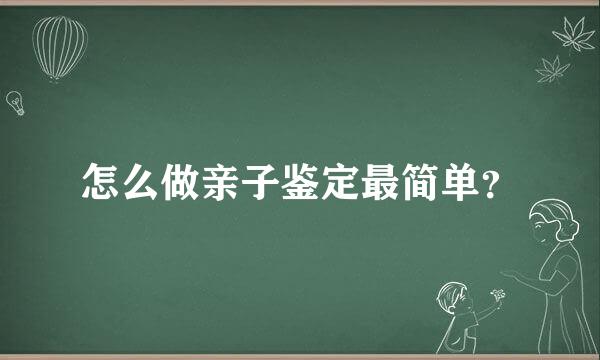 怎么做亲子鉴定最简单？