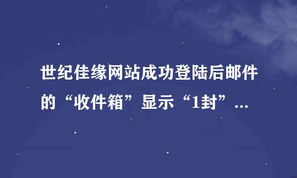 世纪佳缘网站成功登陆后邮件的“收件箱”显示“1封”的时候点击“1封”却看不到为什么？怎样解决呢？