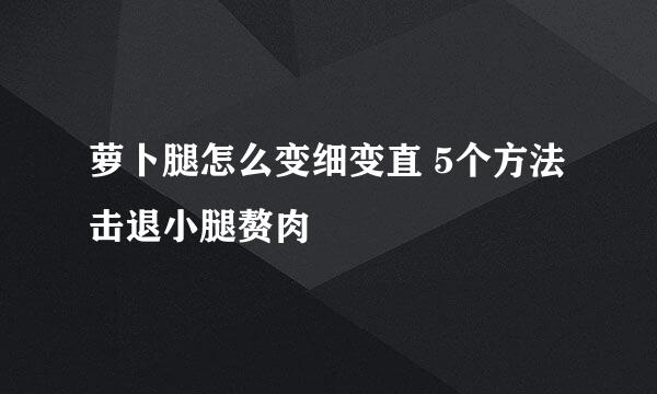 萝卜腿怎么变细变直 5个方法击退小腿赘肉