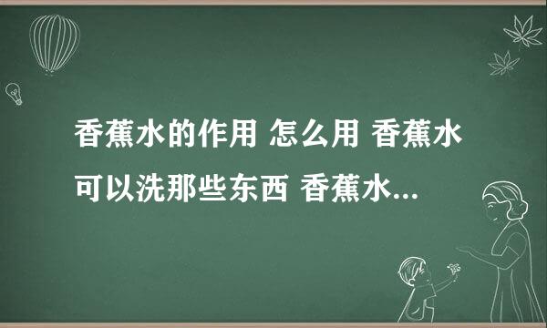 香蕉水的作用 怎么用 香蕉水可以洗那些东西 香蕉水可以洗油漆吗