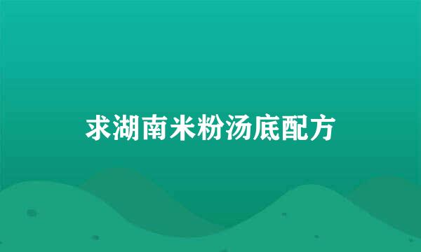 求湖南米粉汤底配方