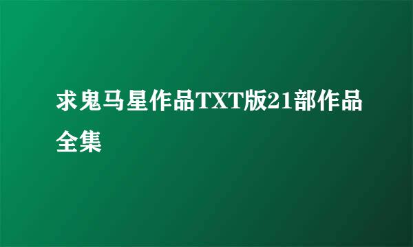 求鬼马星作品TXT版21部作品全集