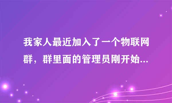 我家人最近加入了一个物联网群，群里面的管理员刚开始让交100元的入股费，真能让他们赚上钱吗