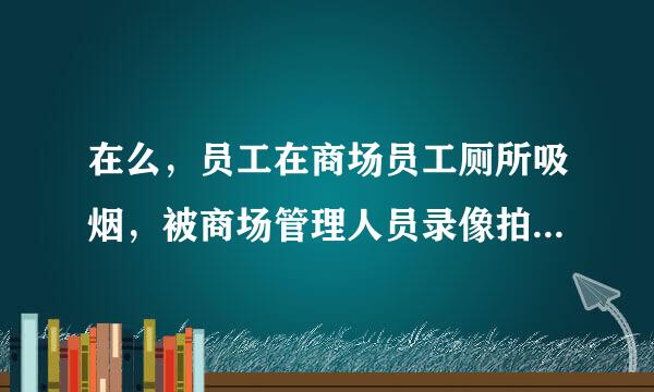 在么，员工在商场员工厕所吸烟，被商场管理人员录像拍到，罚款500，请问是不是有点太多了