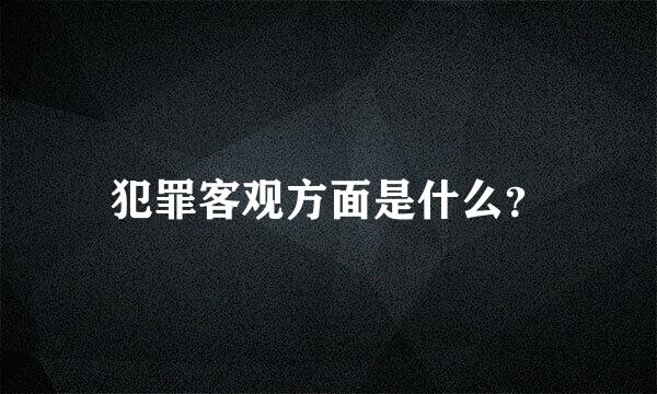 犯罪客观方面是什么？