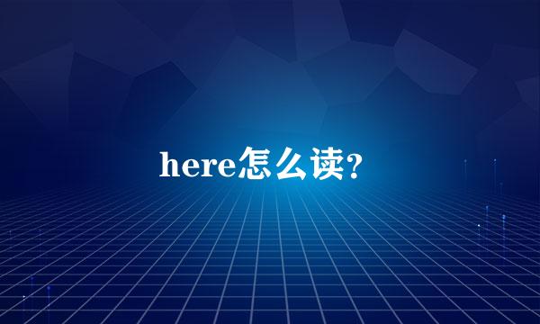 here怎么读？