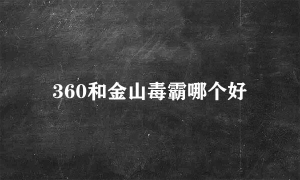 360和金山毒霸哪个好