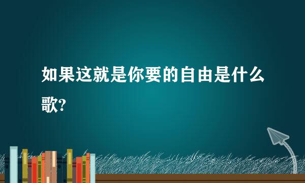 如果这就是你要的自由是什么歌?