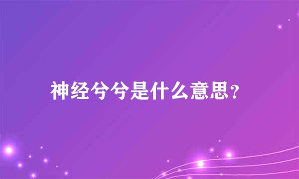 神经兮兮是什么意思？