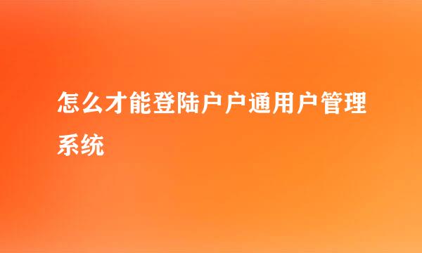 怎么才能登陆户户通用户管理系统