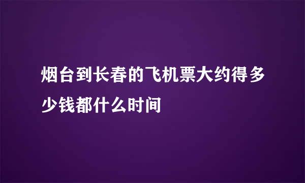 烟台到长春的飞机票大约得多少钱都什么时间