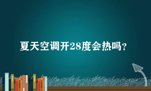 夏天空调开28度会热吗？