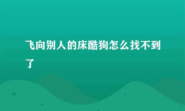 飞向别人的床酷狗怎么找不到了