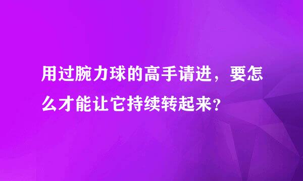 用过腕力球的高手请进，要怎么才能让它持续转起来？