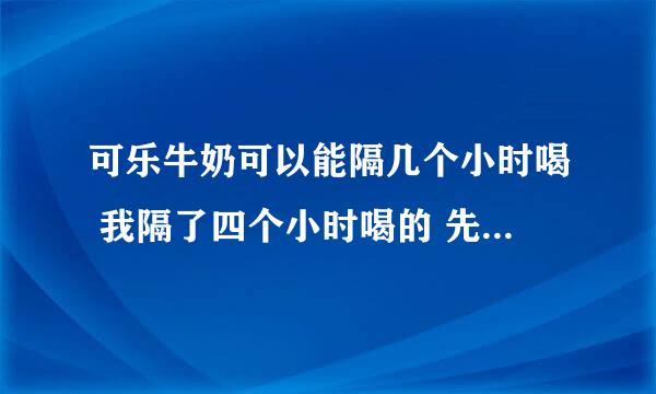 可乐牛奶可以能隔几个小时喝 我隔了四个小时喝的 先喝的牛奶 4点差不多喝可乐 不会有事吧