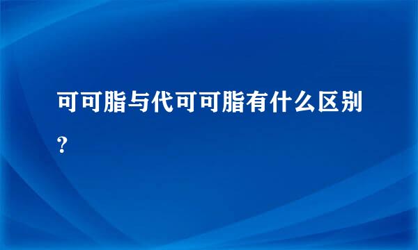 可可脂与代可可脂有什么区别？