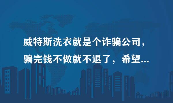 威特斯洗衣就是个诈骗公司，骗完钱不做就不退了，希望有关部门严查这些黑公司