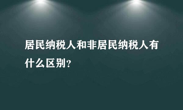 居民纳税人和非居民纳税人有什么区别？