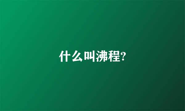 什么叫沸程?