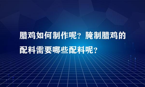 腊鸡如何制作呢？腌制腊鸡的配料需要哪些配料呢？