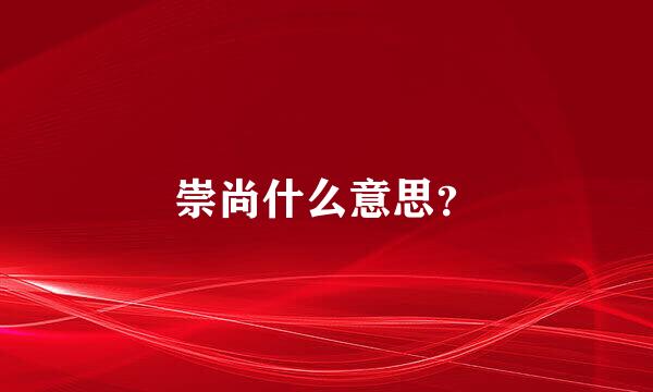 崇尚什么意思？