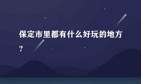 保定市里都有什么好玩的地方？