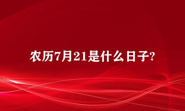 农历7月21是什么日子?