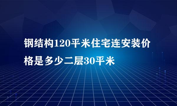 钢结构120平米住宅连安装价格是多少二层30平米