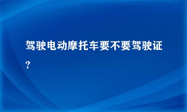 驾驶电动摩托车要不要驾驶证？