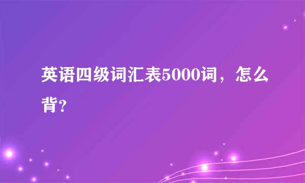 英语四级词汇表5000词，怎么背？