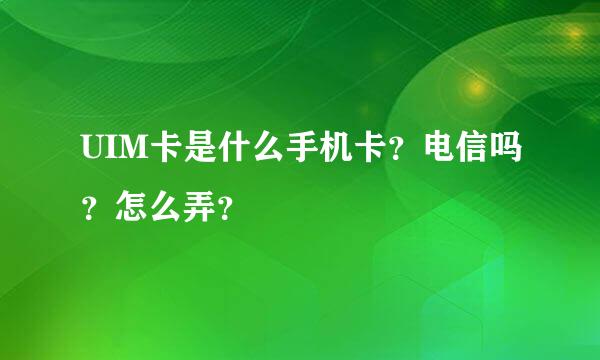 UIM卡是什么手机卡？电信吗？怎么弄？