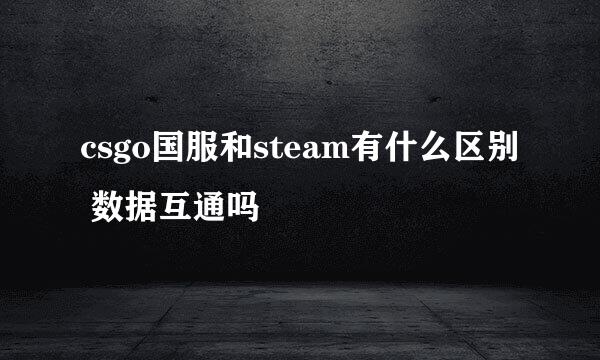 csgo国服和steam有什么区别 数据互通吗