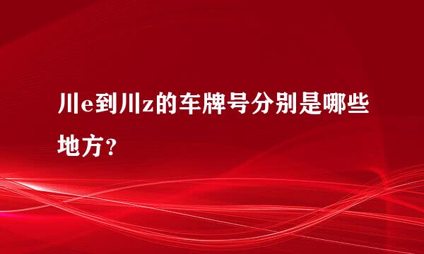 川e到川z的车牌号分别是哪些地方？