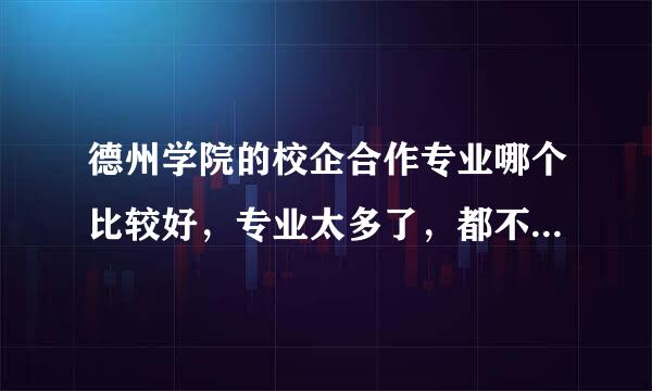 德州学院的校企合作专业哪个比较好，专业太多了，都不知道该怎么选择，有了解的吗？