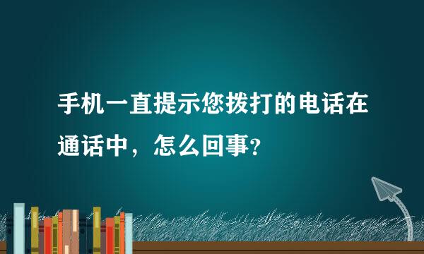 手机一直提示您拨打的电话在通话中，怎么回事？