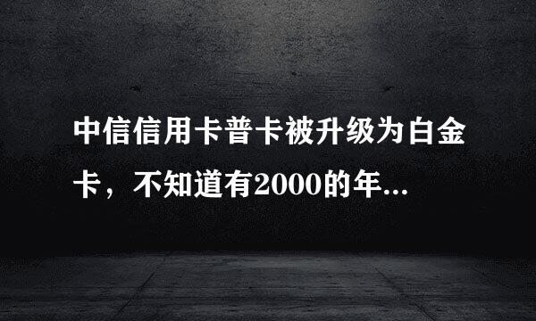 中信信用卡普卡被升级为白金卡，不知道有2000的年费就刷了一单，知道