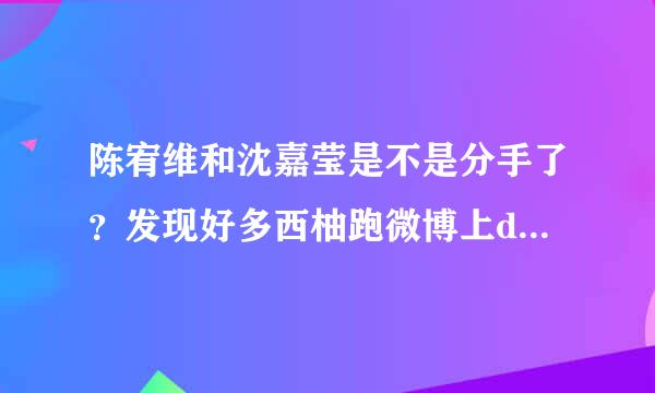 陈宥维和沈嘉莹是不是分手了？发现好多西柚跑微博上diss沈嘉莹，俩人不会闹僵了吧？