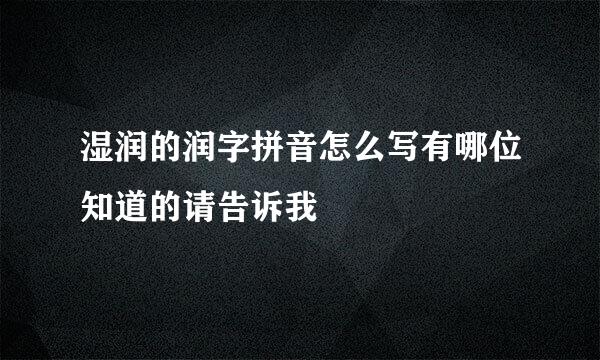 湿润的润字拼音怎么写有哪位知道的请告诉我