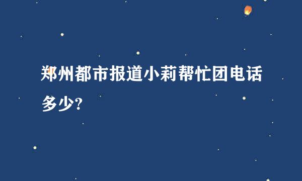 郑州都市报道小莉帮忙团电话多少?