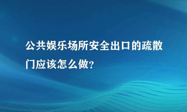 公共娱乐场所安全出口的疏散门应该怎么做？