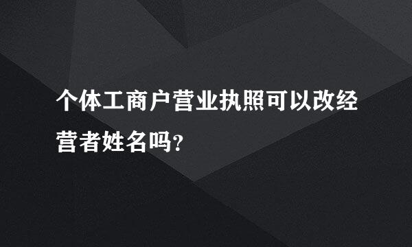 个体工商户营业执照可以改经营者姓名吗？