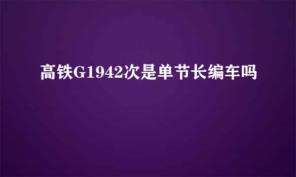 高铁G1942次是单节长编车吗