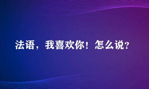 法语，我喜欢你！怎么说？