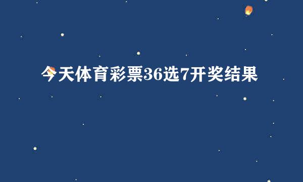 今天体育彩票36选7开奖结果